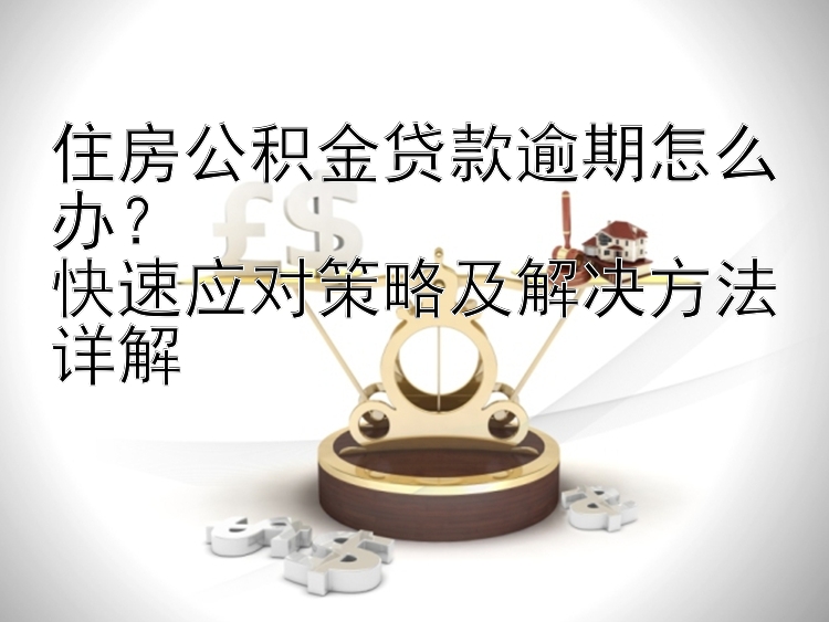 住房公积金贷款逾期怎么办？  快速应对策略及解决方法详解