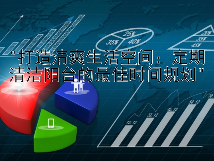 打造清爽生活空间：定期清洁阳台的最佳时间规划