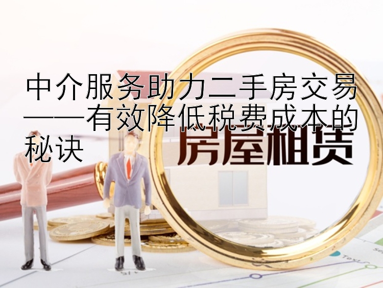 中介服务助力二手房交易——有效降低税费成本的秘诀