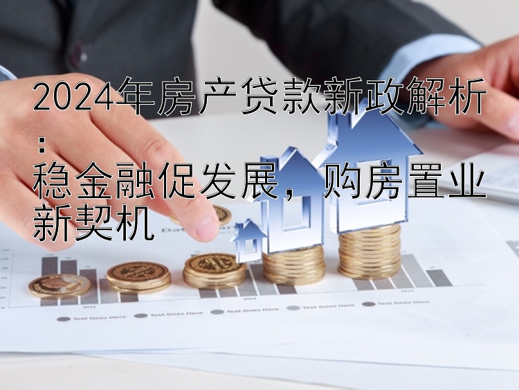 2024年房产贷款新政解析：  稳金融促发展  购房置业新契机