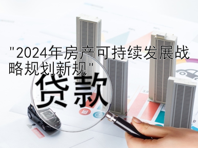 2024年房产可持续发展战略规划新规