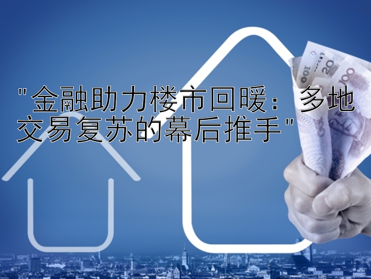 金融助力楼市回暖：多地交易复苏的幕后推手