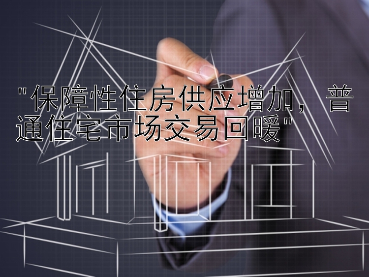 保障性住房供应增加，普通住宅市场交易回暖