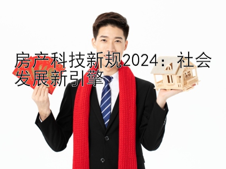 房产科技新规2024：社会发展新引擎