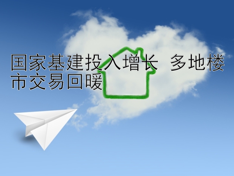 国家基建投入增长 多地楼市交易回暖