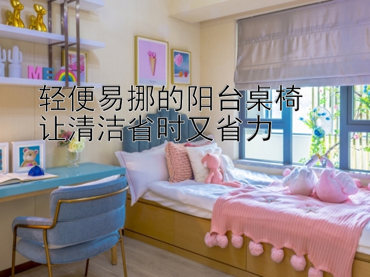 轻便易挪的阳台桌椅  让清洁省时又省力