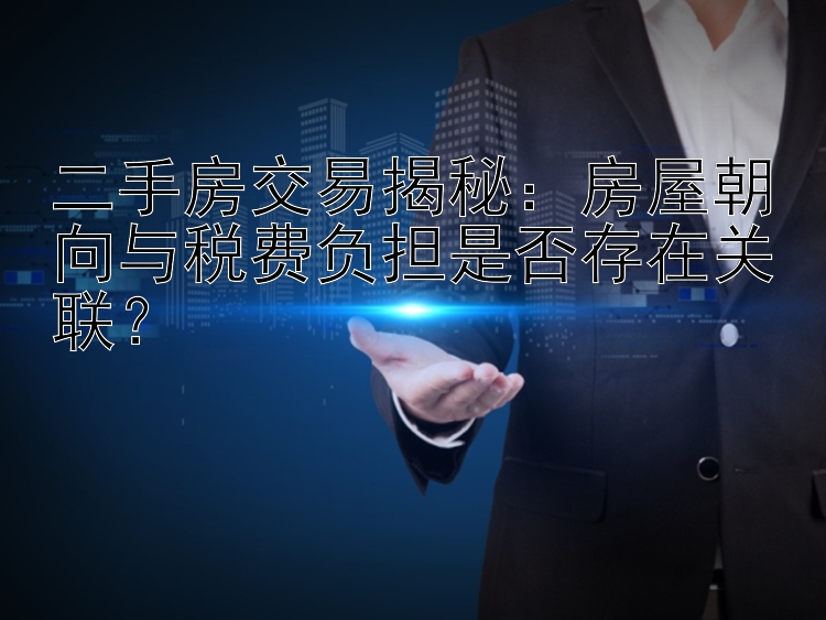 二手房交易揭秘：房屋朝向与税费负担是否存在关联？