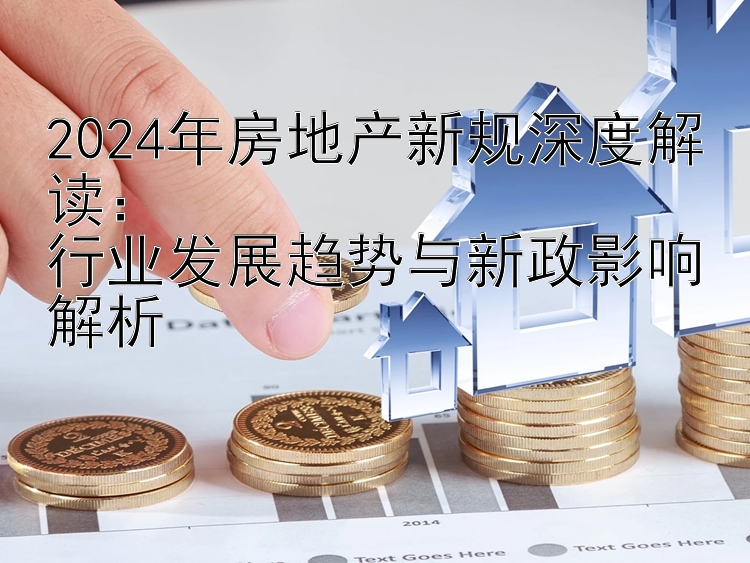 2024年房地产新规深度解读：  行业发展趋势与新政影响解析