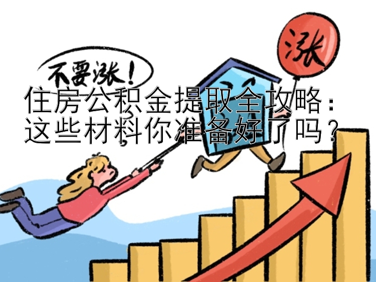 住房公积金提取全攻略：这些材料你准备好了吗？