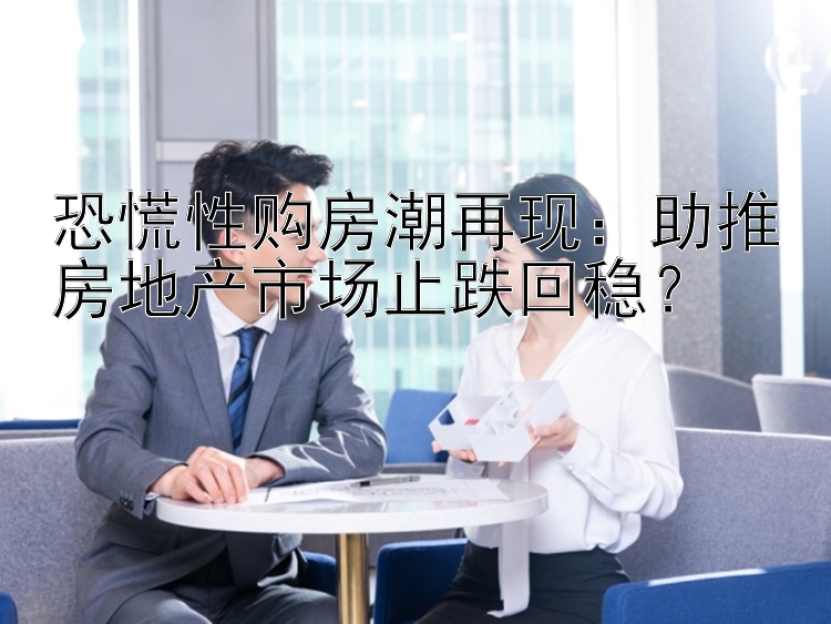 恐慌性购房潮再现：助推房地产市场止跌回稳？