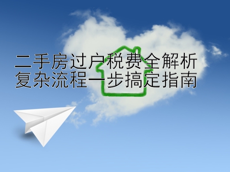 二手房过户税费全解析  复杂流程一步搞定指南