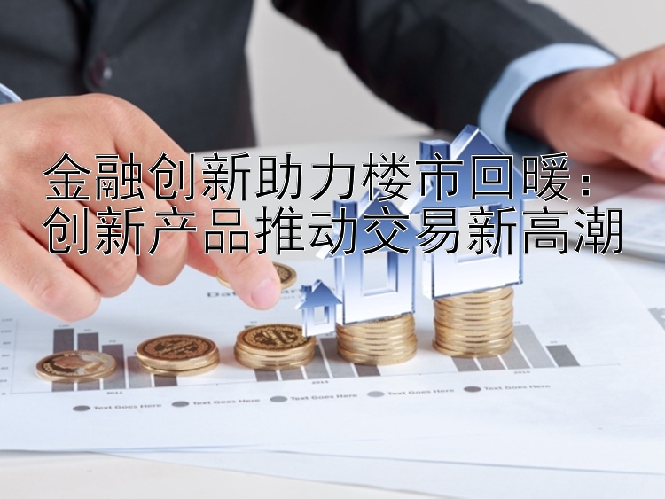 金融创新助力楼市回暖：创新产品推动交易新高潮