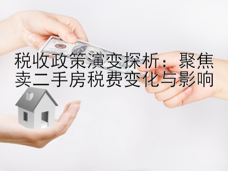 税收政策演变探析：聚焦卖二手房税费变化与影响