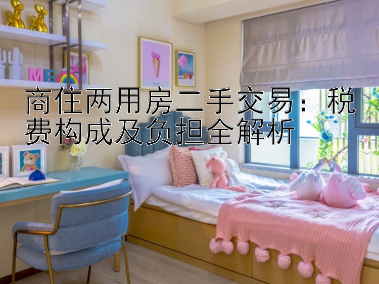 商住两用房二手交易：税费构成及负担全解析