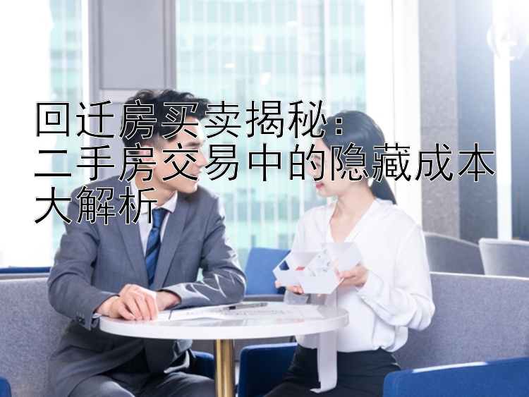 回迁房买卖揭秘：  二手房交易中的隐藏成本大解析