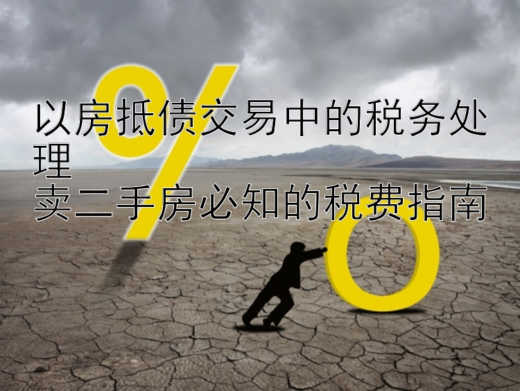 以房抵债交易中的税务处理  卖二手房必知的税费指南