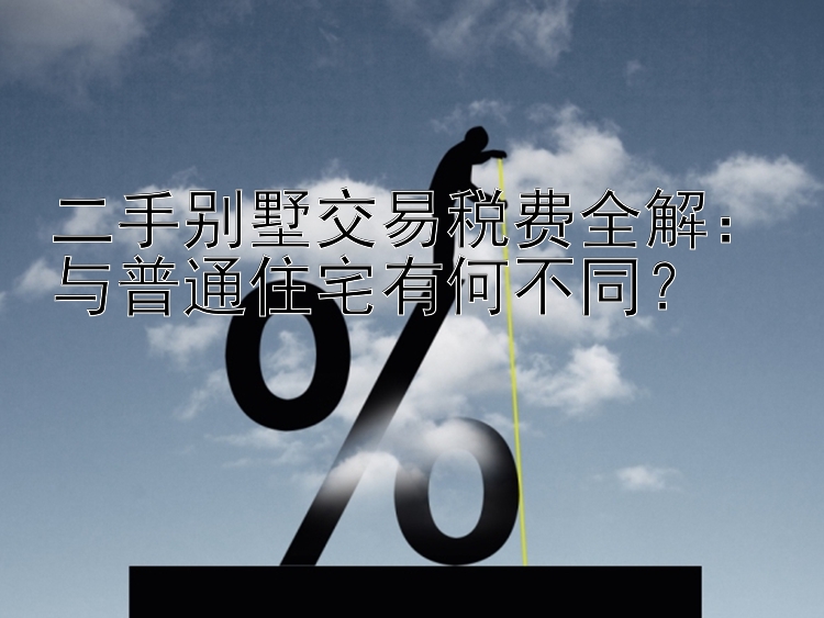 二手别墅交易税费全解：与普通住宅有何不同？