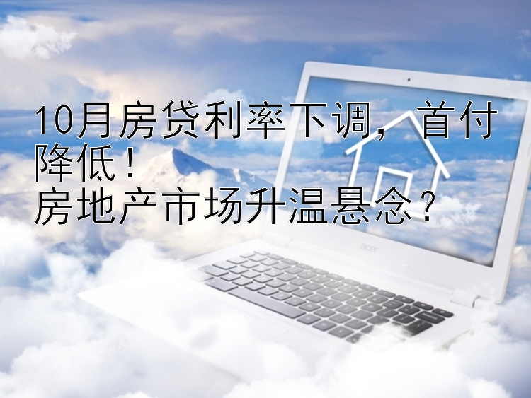 10月房贷利率下调，首付降低！房地产市场升温悬念？