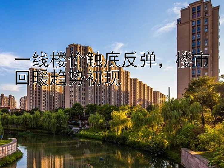 一线楼价触底反弹   楼市回暖趋势初现