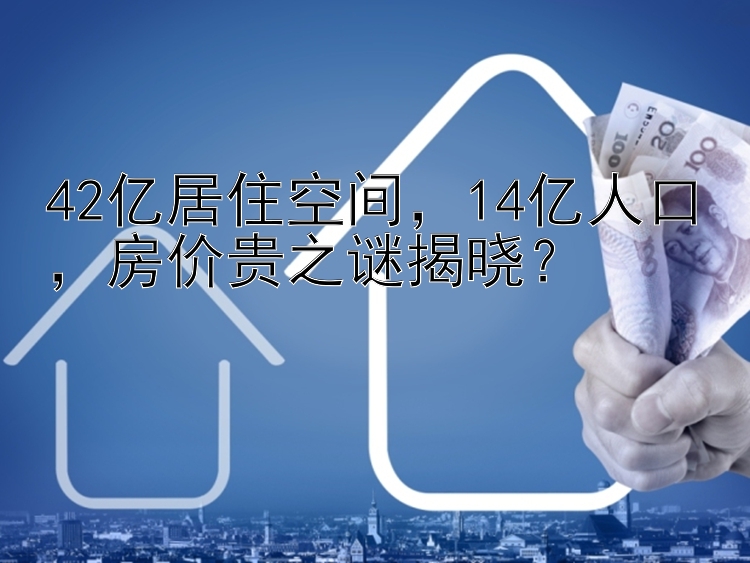 42亿居住空间，14亿人口，房价贵之谜揭晓？