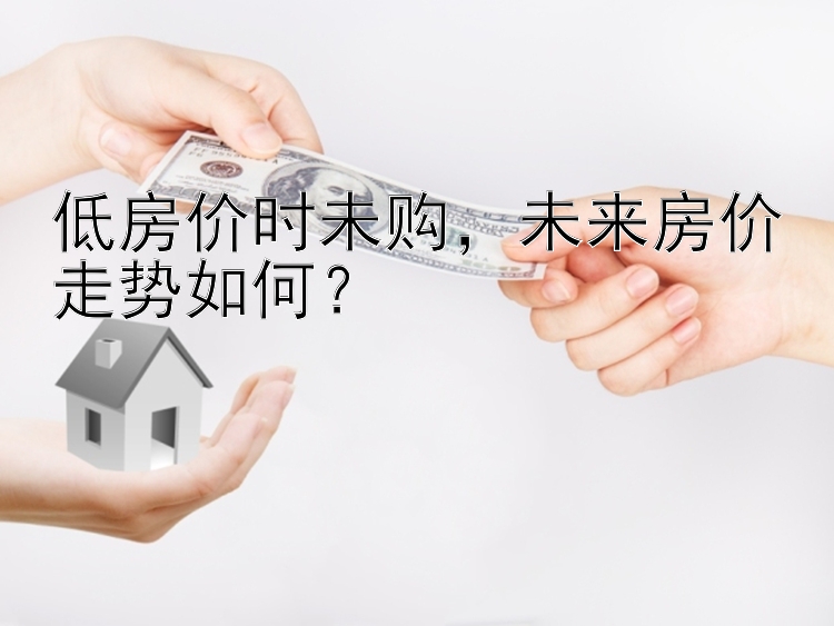 低房价时未购，未来房价走势如何？