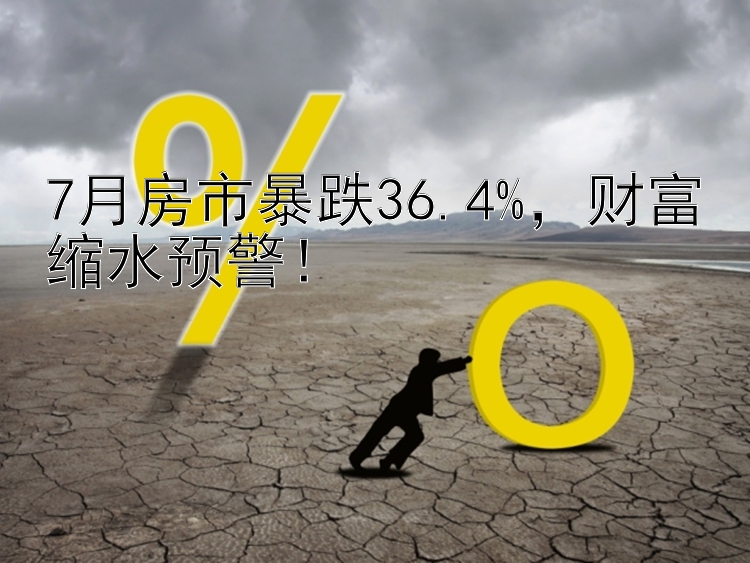 7月房市暴跌36.4%，财富缩水预警！