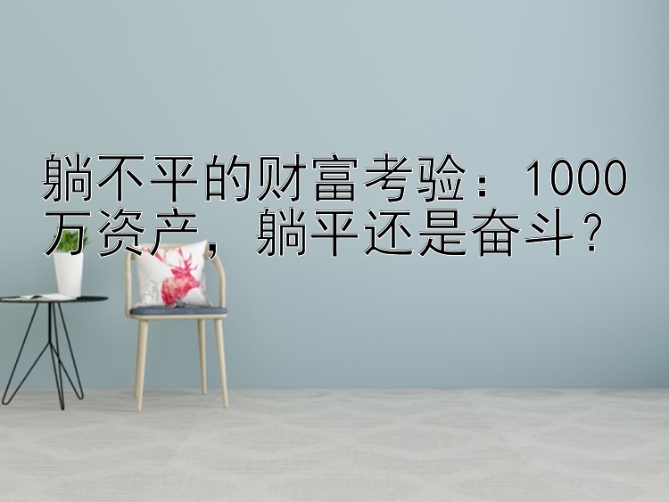 躺不平的财富考验：1000万资产，躺平还是奋斗？