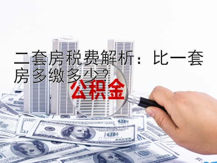 二套房税费解析：比一套房多缴多少？