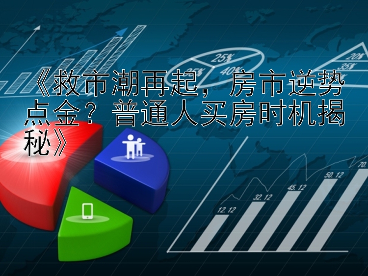 《救市潮再起，房市逆势点金？普通人买房时机揭秘》