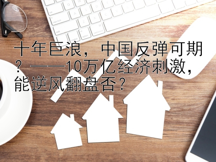 十年巨浪，中国反弹可期？——10万亿经济刺激，能逆风翻盘否？