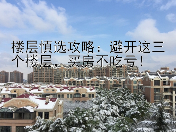 楼层慎选攻略：避开这三个楼层    买房不吃亏！