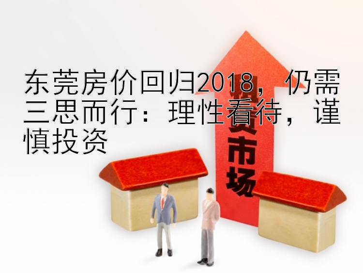 东莞房价回归2018，仍需三思而行：理性看待，谨慎投资