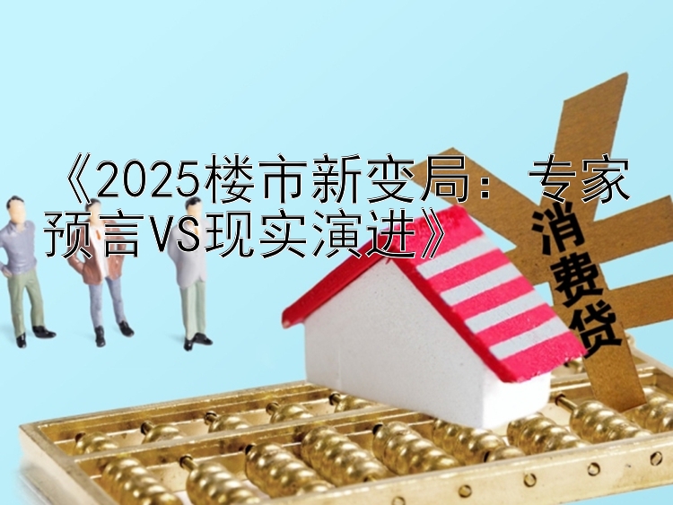 2025楼市新变局：专家预言VS现实演进