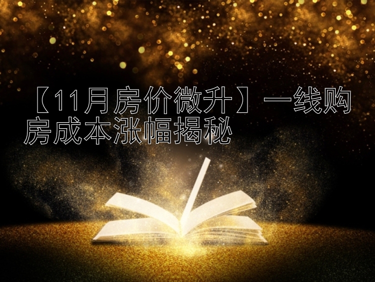 【11月房价微升】一线购房成本涨幅揭秘