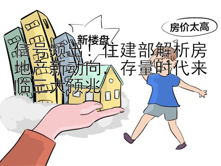 信号频出！住建部解析房地产新动向，存量时代来临三大预兆