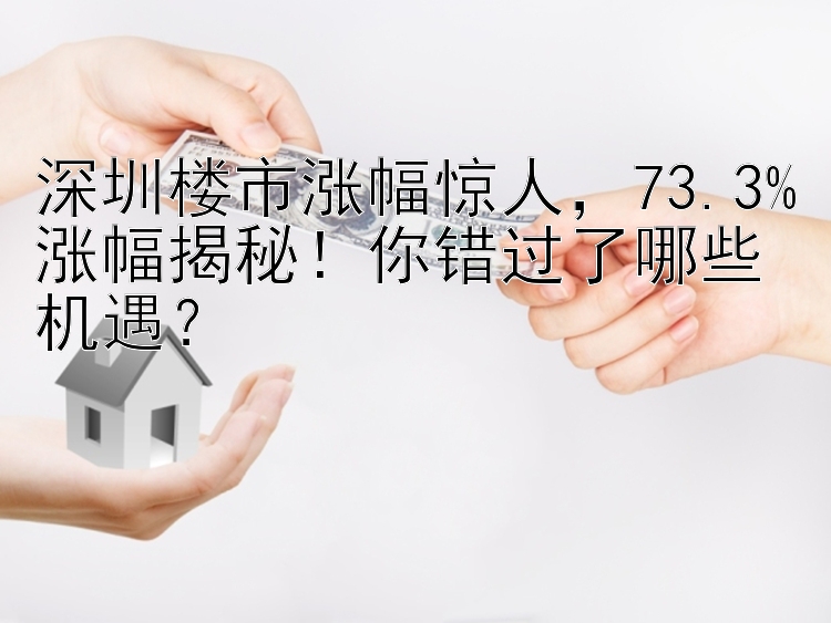 深圳楼市涨幅惊人，73.3%涨幅揭秘！你错过了哪些机遇？