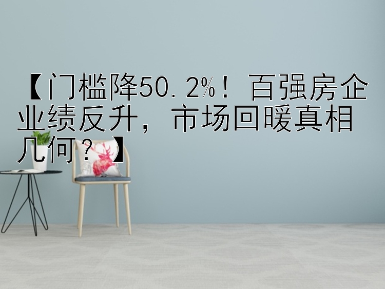 【门槛降50.2%！百强房企业绩反升，市场回暖真相几何？】