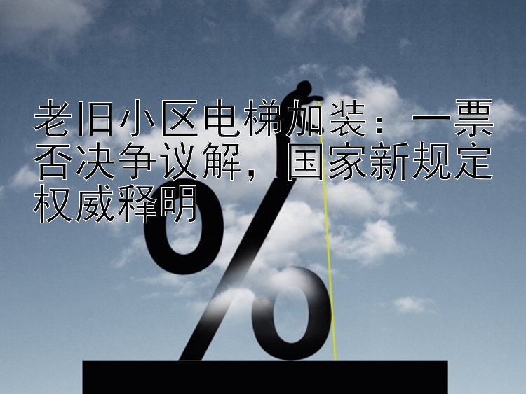 老旧小区电梯加装：一票否决争议解，国家新规定权威释明