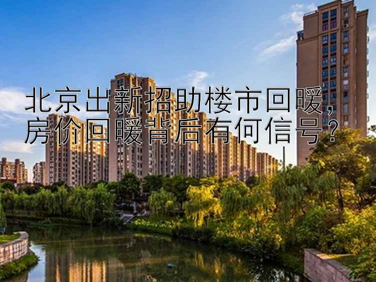 北京出新招助楼市回暖，房价回暖背后有何信号？