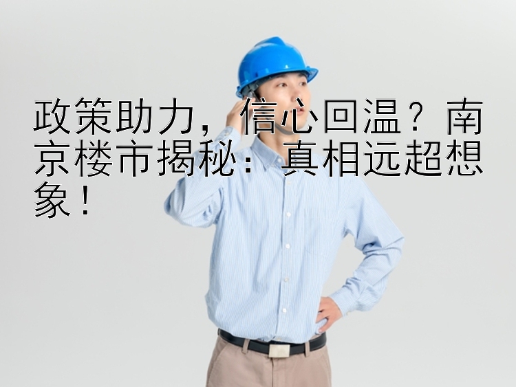 政策助力，信心回温？南京楼市揭秘：真相远超想象！