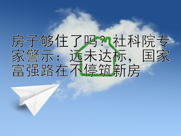 房子够住了吗？社科院专家警示：远未达标，国家富强路在不停筑新房