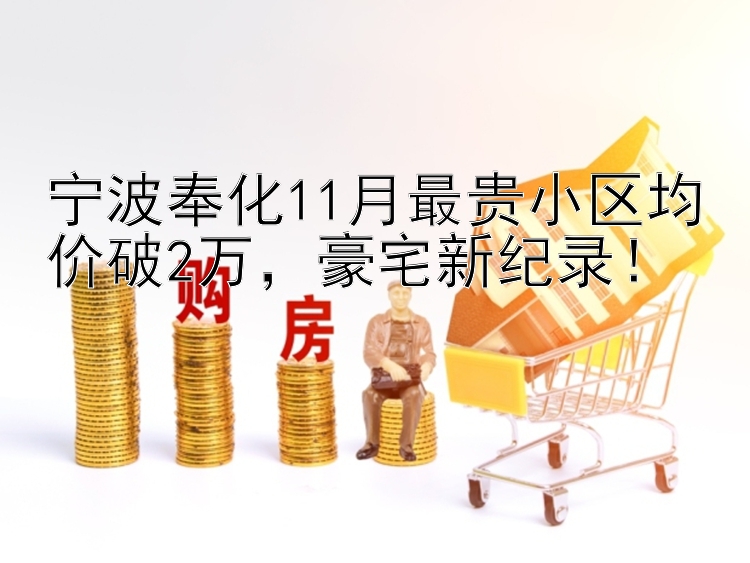 宁波奉化11月最贵小区均价破2万，豪宅新纪录！