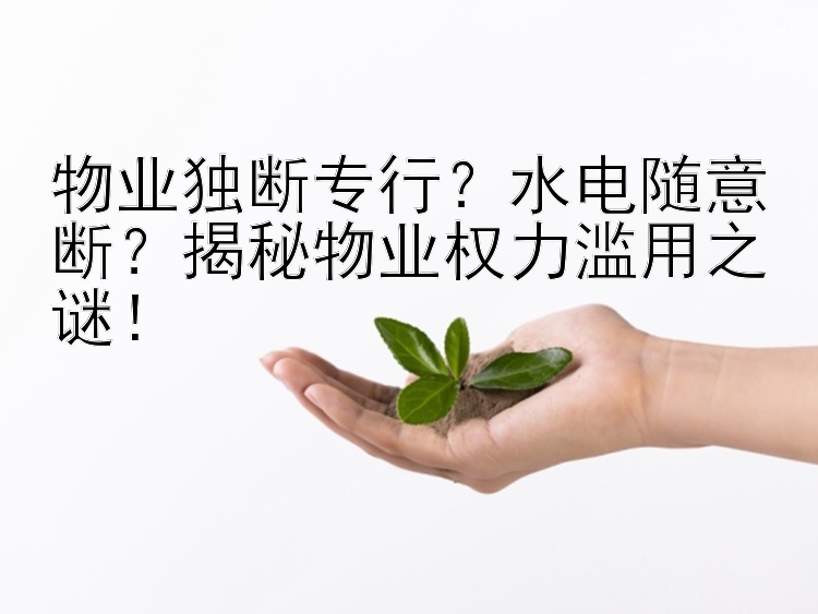 物业独断专行？水电随意断？揭秘物业权力滥用之谜！