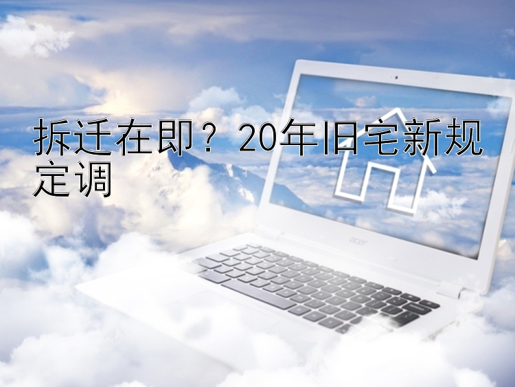 拆迁在即？20年旧宅新规定调