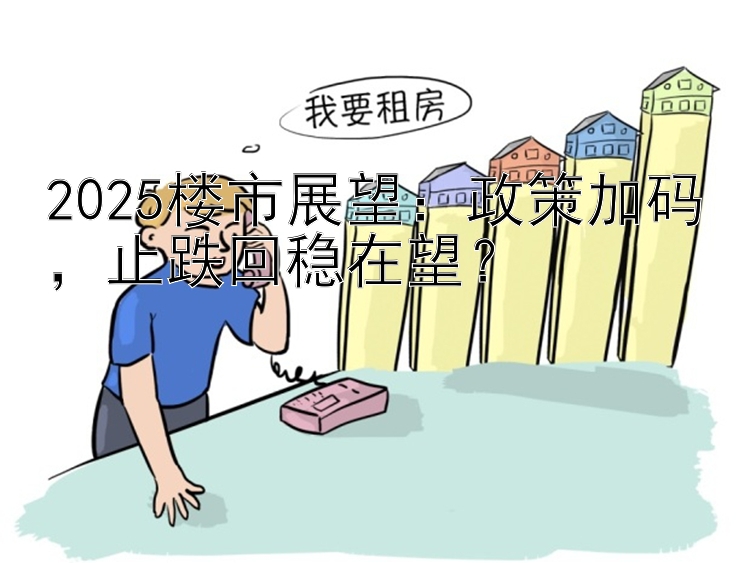 2025楼市展望：政策加码  止跌回稳在望？