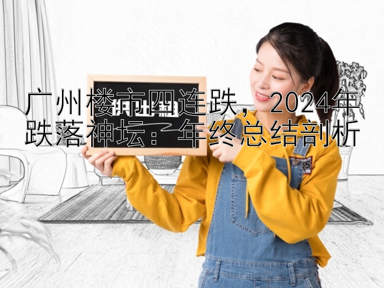 广州楼市四连跌  2024年跌落神坛：年终总结剖析