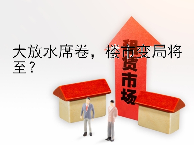 大放水席卷  楼市变局将至？