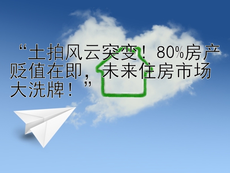  土拍风云突变！80%房产贬值在即  未来住房市场大洗牌 