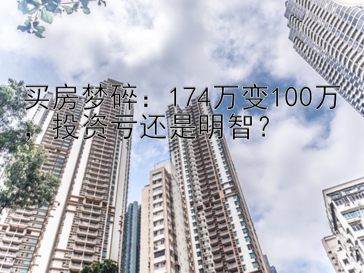 买房梦碎：174万变100万  投资亏还是明智？